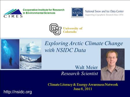 Exploring Arctic Climate Change with NSIDC Data Walt Meier Research Scientist Climate Literacy & Energy Awareness Network June 8, 2011