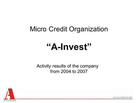 Micro Credit Organization “A-Invest” Activity results of the company from 2004 to 2007.