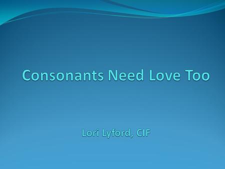 Consonants Need Love Too Lori Lyford, CIF