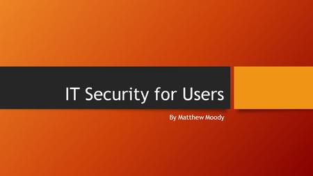 IT Security for Users By Matthew Moody.