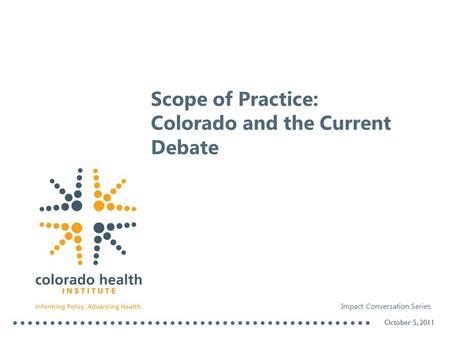 Scope of Practice: Colorado and the Current Debate October 5, 2011 Impact Conversation Series.