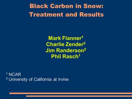 Black Carbon in Snow: Treatment and Results Mark Flanner 1 Charlie Zender 2 Jim Randerson 2 Phil Rasch 1 1 NCAR 2 University of California at Irvine.