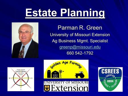 Estate Planning Parman R. Green University of Missouri Extension Ag Business Mgmt. Specialist 660 542-1792.