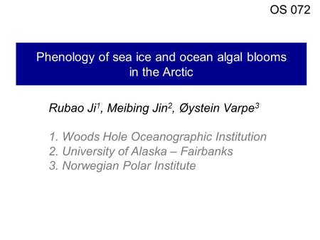 Phenology of sea ice and ocean algal blooms in the Arctic Rubao Ji 1, Meibing Jin 2, Øystein Varpe 3 1. Woods Hole Oceanographic Institution 2. University.
