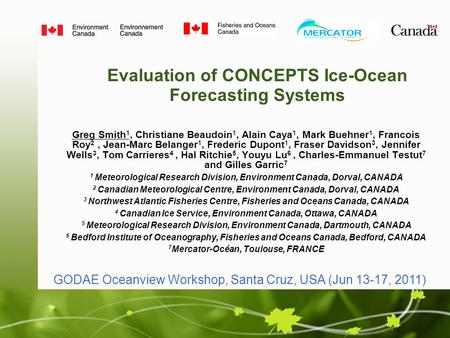 Evaluation of CONCEPTS Ice-Ocean Forecasting Systems Greg Smith 1, Christiane Beaudoin 1, Alain Caya 1, Mark Buehner 1, Francois Roy 2, Jean-Marc Belanger.