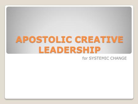 APOSTOLIC CREATIVE LEADERSHIP for SYSTEMIC CHANGE.