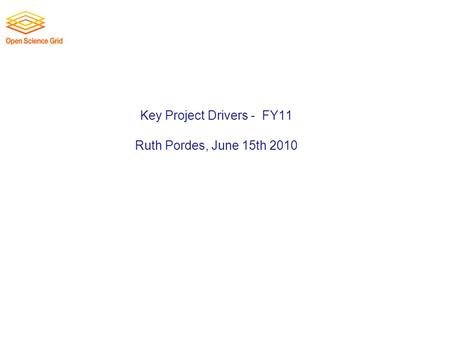 Key Project Drivers - FY11 Ruth Pordes, June 15th 2010.