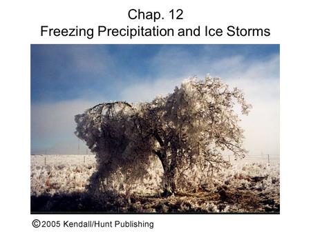 Chap. 12 Freezing Precipitation and Ice Storms. Learning objectives 1.Explain the processes by which freezing precipitation forms 2.Recognize on a sounding.