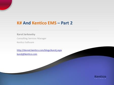 K# And Kentico EMS – Part 2 Karol Jarkovsky Consulting Services Manager Kentico Software