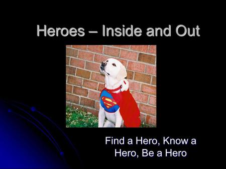 Heroes – Inside and Out Find a Hero, Know a Hero, Be a Hero.