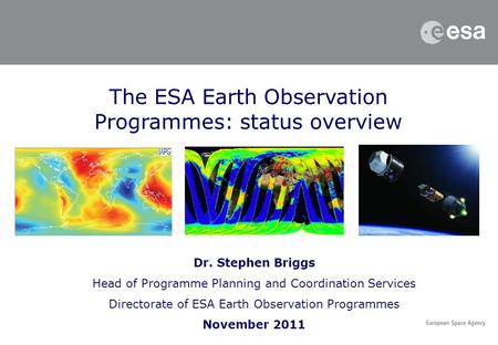 The ESA Earth Observation Programmes: status overview Dr. Stephen Briggs Head of Programme Planning and Coordination Services Directorate of ESA Earth.
