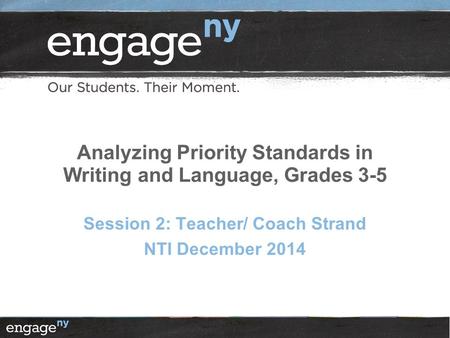 Analyzing Priority Standards in Writing and Language, Grades 3-5 Session 2: Teacher/ Coach Strand NTI December 2014.