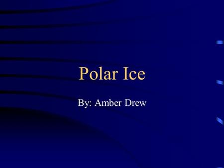 Polar Ice By: Amber Drew Description There are two polar habitats on our planet. They are located at the North and South Poles. At the North Pole, you.
