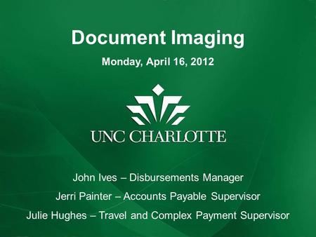 Document Imaging Monday, April 16, 2012 John Ives – Disbursements Manager Jerri Painter – Accounts Payable Supervisor Julie Hughes – Travel and Complex.