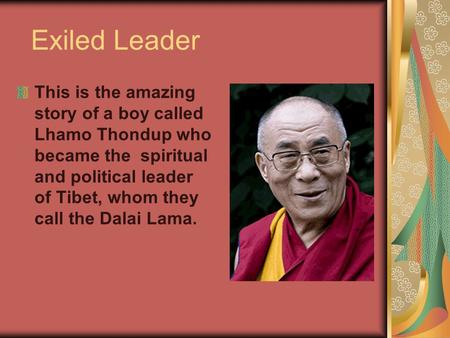 Exiled Leader This is the amazing story of a boy called Lhamo Thondup who became the spiritual and political leader of Tibet, whom they call the Dalai.