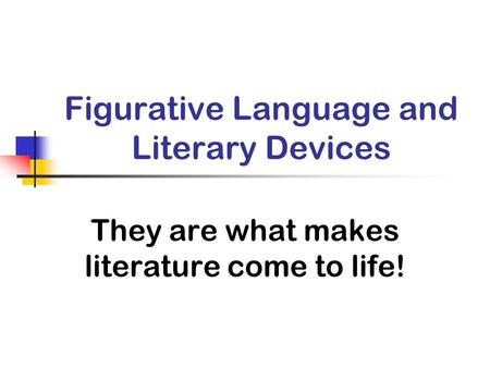 Figurative Language and Literary Devices They are what makes literature come to life!