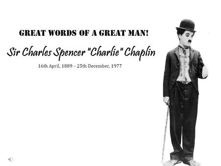 Sir Charles Spencer Charlie Chaplin Great words of a Great Man! 16th April, 1889 – 25th December, 1977.
