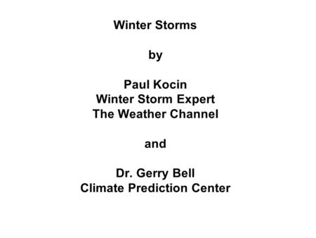 Winter Storms by Paul Kocin Winter Storm Expert The Weather Channel and Dr. Gerry Bell Climate Prediction Center.