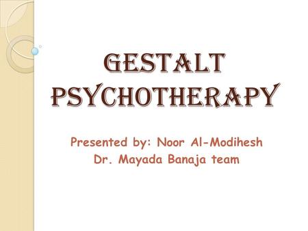 Gestalt psychotherapy Presented by: Noor Al-Modihesh Dr. Mayada Banaja team.