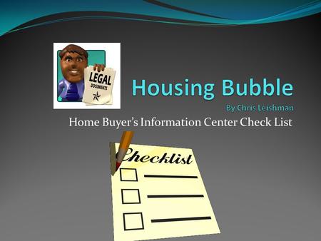 Home Buyer’s Information Center Check List. House Buying Checklist Be an informed buyer. Gather as much information as possible. Become familiar with.