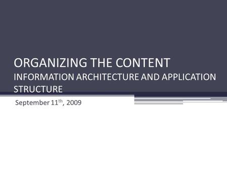 ORGANIZING THE CONTENT INFORMATION ARCHITECTURE AND APPLICATION STRUCTURE September 11 th, 2009.
