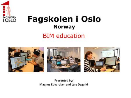 Fagskolen i Oslo Norway BIM education Presented by: Magnus Edvardsen and Lars Dagalid.