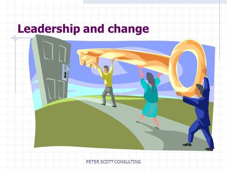 PETER SCOTT CONSULTING Leadership and change. PETER SCOTT CONSULTING Adapting to change ‘It is not the strongest of the species that survive nor the most.