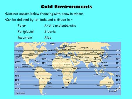 Cold Environments Distinct season below freezing with snow in winter. Can be defined by latitude and altitude ie.~ PolarArctic and subarctic PeriglacialSiberia.