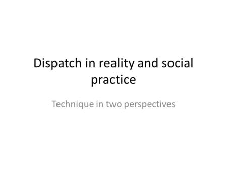 Dispatch in reality and social practice Technique in two perspectives.