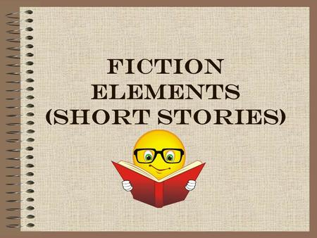 FICTION ELEMENTS (SHORT STORIES). CONFLICT A struggle between opposing forces Types : –1) External – character struggles against another person or some.