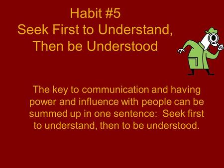 Habit #5 Seek First to Understand, Then be Understood The key to communication and having power and influence with people can be summed up in one sentence: