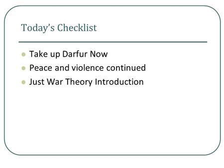 Today’s Checklist Take up Darfur Now Peace and violence continued Just War Theory Introduction.
