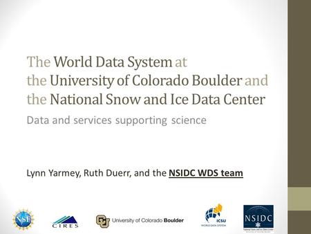 The World Data System at the University of Colorado Boulder and the National Snow and Ice Data Center Data and services supporting science Lynn Yarmey,