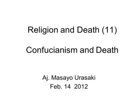Religion and Death (11) Confucianism and Death Aj. Masayo Urasaki Feb. 14 2012.
