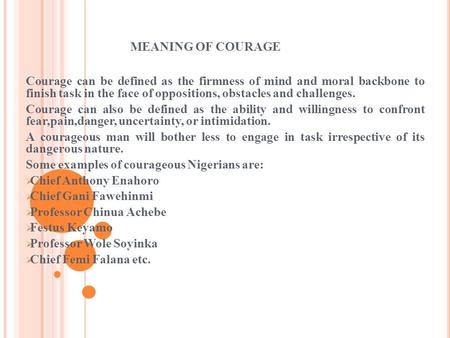 MEANING OF COURAGE Courage can be defined as the firmness of mind and moral backbone to finish task in the face of oppositions, obstacles and challenges.