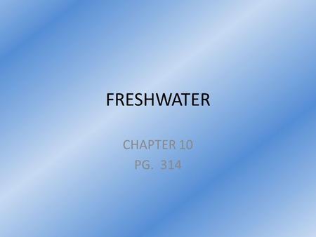 FRESHWATER CHAPTER 10 PG. 314. Section 1: Water on Earth Pg. 314.