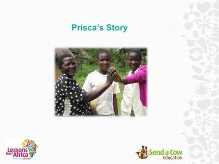 Prisca’s Story. Twelve-year-old Prisca and her sister Juliet live in western Kenya in a town called Ugunga. Their grandma, Mary, has looked after them.