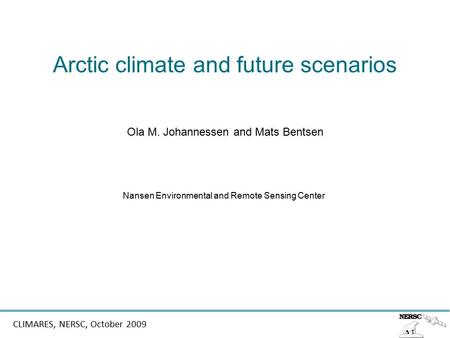 CLIMARES, NERSC, October 2009 Arctic climate and future scenarios Ola M. Johannessen and Mats Bentsen Nansen Environmental and Remote Sensing Center.
