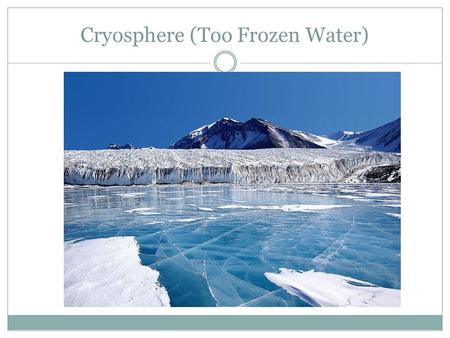 Cryosphere (Too Frozen Water). TOPICS How ice forms What controls ice dynamics & importance Interaction of sea and continental ice with atmosphere over.