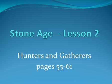 Hunters and Gatherers pages 55-61. site A place where human once lived.