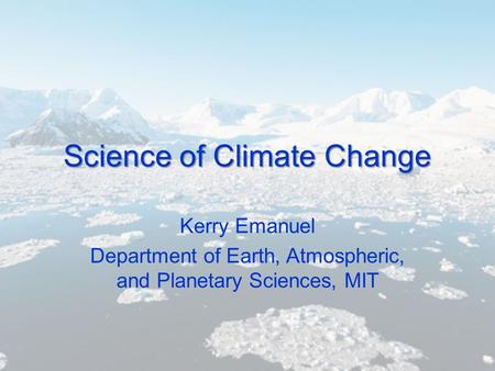 Science of Climate Change Kerry Emanuel Department of Earth, Atmospheric, and Planetary Sciences, MIT.