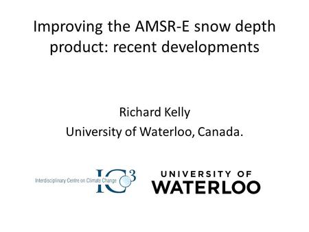Improving the AMSR-E snow depth product: recent developments Richard Kelly University of Waterloo, Canada.