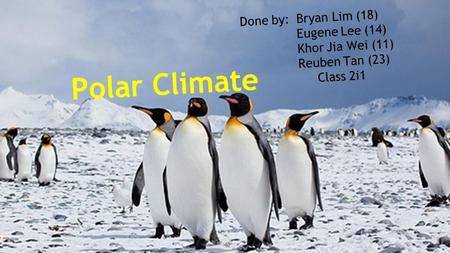 Polar Climate Done by: Bryan Lim (18) Eugene Lee (14)