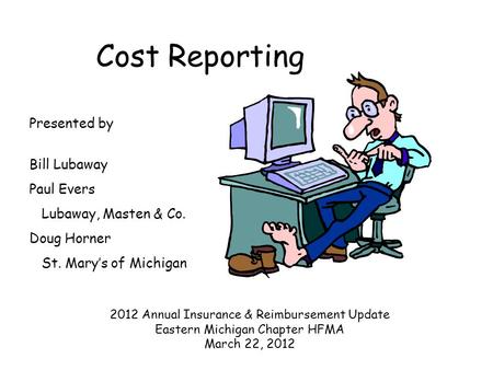 Cost Reporting Presented by Bill Lubaway Paul Evers Lubaway, Masten & Co. Doug Horner St. Mary’s of Michigan 2012 Annual Insurance & Reimbursement Update.