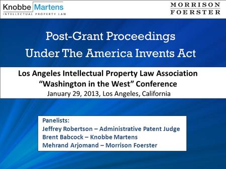 Post-Grant Proceedings Under The America Invents Act Los Angeles Intellectual Property Law Association “Washington in the West” Conference January 29,