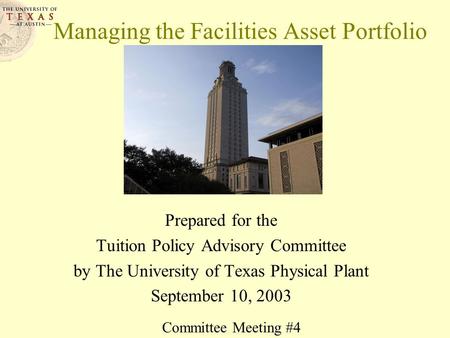 Managing the Facilities Asset Portfolio Prepared for the Tuition Policy Advisory Committee by The University of Texas Physical Plant September 10, 2003.