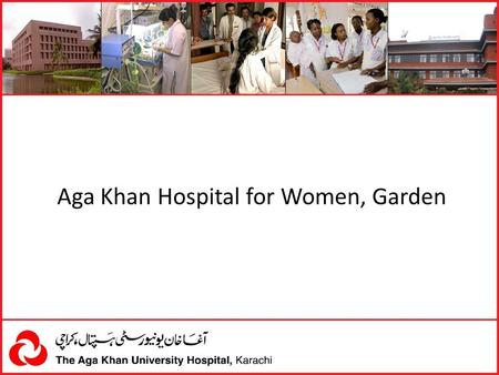Aga Khan Hospital for Women, Garden. INTRODUCTION Aga Khan Hospital, Garden is a 44-bed maternal and child hospital commissioned in 1967. AKUH, K took.