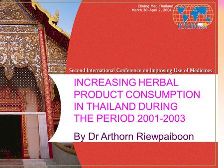 INCREASING HERBAL PRODUCT CONSUMPTION IN THAILAND DURING THE PERIOD 2001-2003 By Dr Arthorn Riewpaiboon.