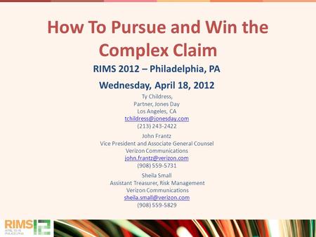 0 How To Pursue and Win the Complex Claim RIMS 2012 – Philadelphia, PA Wednesday, April 18, 2012 Ty Childress, Partner, Jones Day Los Angeles, CA