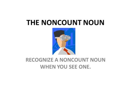 THE NONCOUNT NOUN RECOGNIZE A NONCOUNT NOUN WHEN YOU SEE ONE.